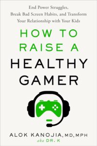 How to Raise a Healthy Gamer: End Power Struggles, Break Bad Screen Habits, and Transform Your Relationship with Your Kids by Alok Kanojia, MD, MPH